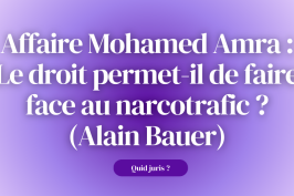 « Quid Juris ? » – Affaire Mohamed Amra : Le droit permet-il de faire face au narcotrafic ? (Alain Bauer)